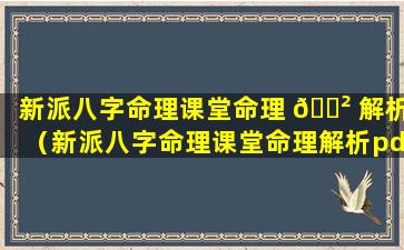 新派八字命理课堂命理 🌲 解析（新派八字命理课堂命理解析pdf）